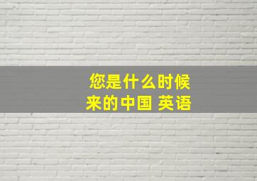 您是什么时候来的中国 英语